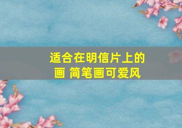 适合在明信片上的画 简笔画可爱风